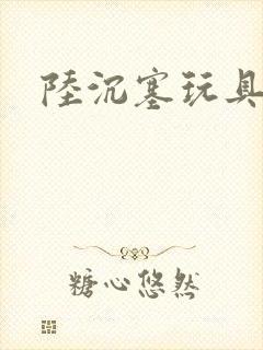 陆沉塞玩具高速