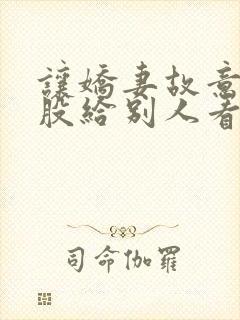 让娇妻故意露屁股给别人看小说