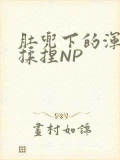 肚兜下的浑圆被揉捏NP