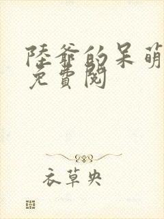 陆爷的呆萌甜妻免费阅