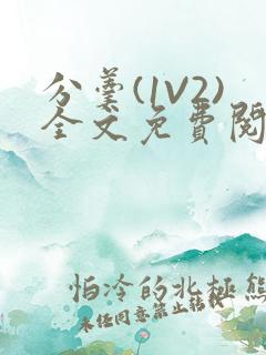 分羹(1V2)全文免费阅读