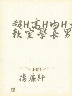 超H高H肉H文教室学长男男视频