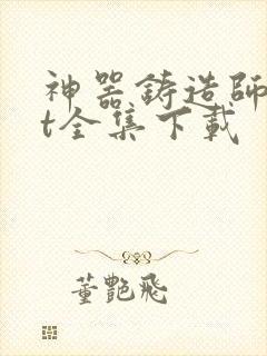 神器铸造师txt全集下载