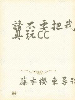 请不要把我当玩具玩CC