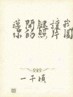 迈开腿让我看看你的照片图片