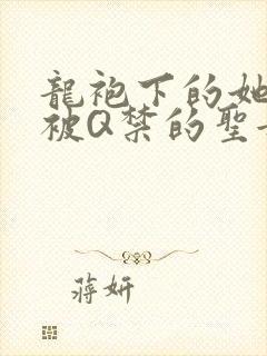 龙袍下的她皇嫂被Q禁的圣女