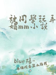 被同学玩弄的妩媚mm小说