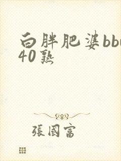 白胖肥婆bbw40熟
