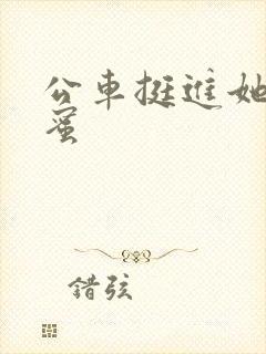 公车挺进她的花蜜