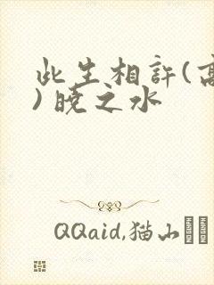 此生相许(高干) 晓之水