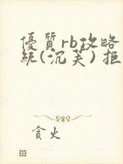 优质rb攻略系统(沉芙) 拒绝改写