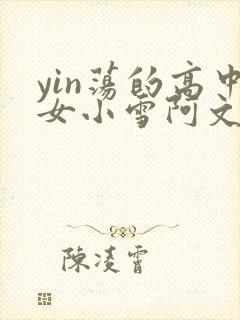 yin荡的高中女小雪阿文