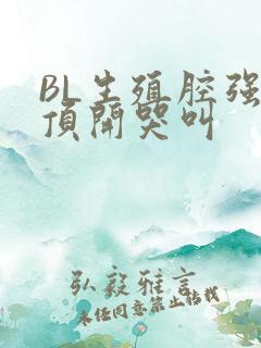 BL生殖腔强制顶开哭叫