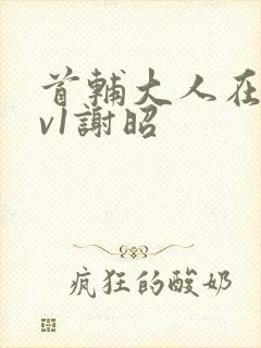 首辅大人在上1v1谢昭