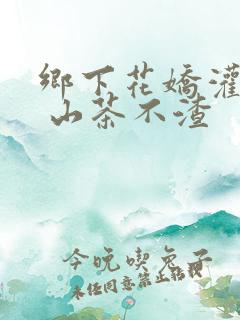 乡下花娇灌日常 山茶不渣