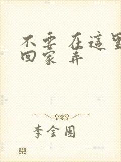 不要 在这里 回家 弄