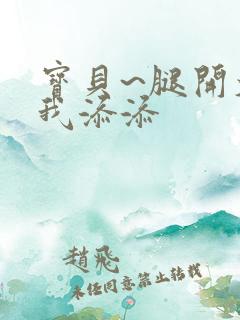 宝贝~腿开大点我添添