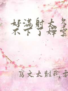 好满射太多了装不下了婵云
