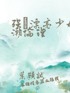 强奷漂亮少妇高潮伦理