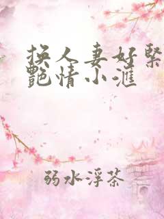 换人妻好紧4P艳情小汇