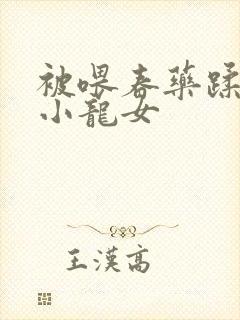 被喂春药蹂躏的小龙女