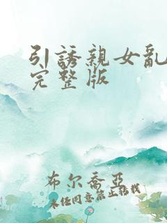 引诱亲女乱小说完整版