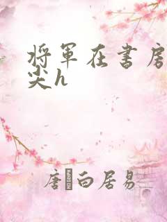 将军在书房含乳尖h