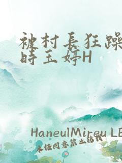 被村长狂躁俩小时玉婷H