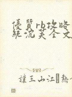 优质rb攻略系统沉芙全文免费阅读