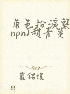 角色扮演系统(npn)赵青蔓