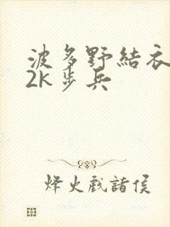 波多野结衣ed2k步兵