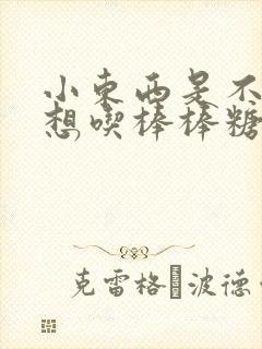 小东西是不是又想吃棒棒糖了