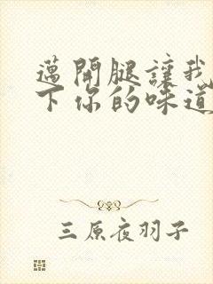 迈开腿让我尝一下你的味道一