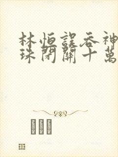 林恒误吞神秘黑珠闭关十万年是什么小说