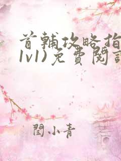 首辅攻略指南(1v1)免费阅读