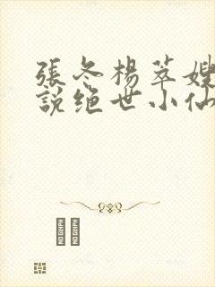 张冬杨萃嫂的小说绝世小仙医