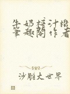 牛奶榨汁机po笔趣阁作者臣年