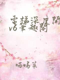 电梯深度开发1v6笔趣阁