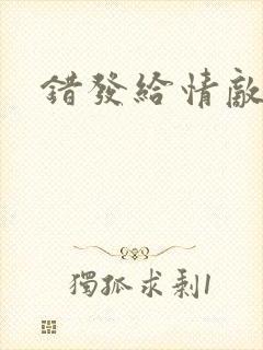 错发给情敌之后