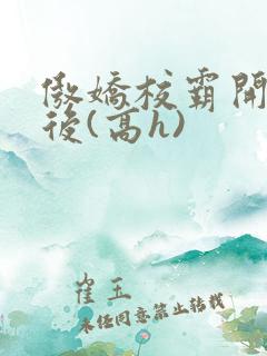 傲娇校霸开荤以后(高h)