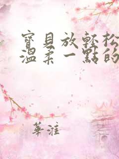 宝贝放轻松我会温柔一点的说说