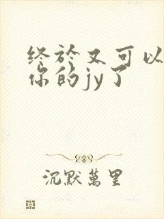 终于又可以吃到你的jy了