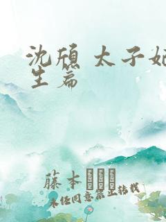 沈颀 太子妃重生篇