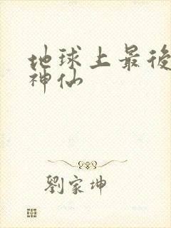 地球上最后一个神仙