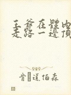 王爷在体内一边走路一边顶