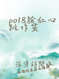 po18脸红心跳作茧