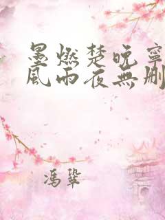 墨燃楚晚宁痴缠风雨夜无删减