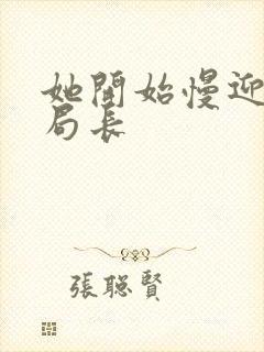 她开始慢迎迎合局长