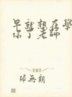 早就想在学校要你了老师