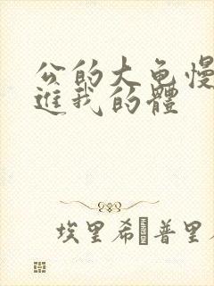 公的大龟慢慢挺进我的体